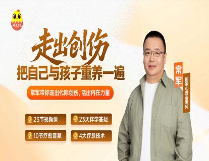 [视频课]-走出创伤：把自己与孩子重养一遍——常军带你走出代际创伤，活出内在力量